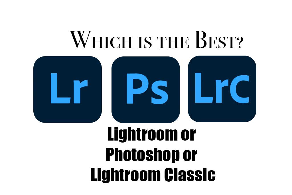 Lightroom vs Lightroom Classic vs Photoshop - Which is Best